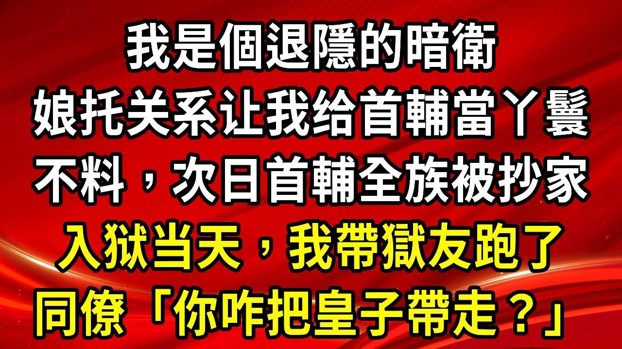 我是個退隱的暗衛。娘托关系让我给首輔當丫鬟。不料，次日首輔全族被抄家。我帶著獄友连夜跑了。同僚「你咋把皇子帶走？」#生活經驗#情感故事#養老#睡前故事