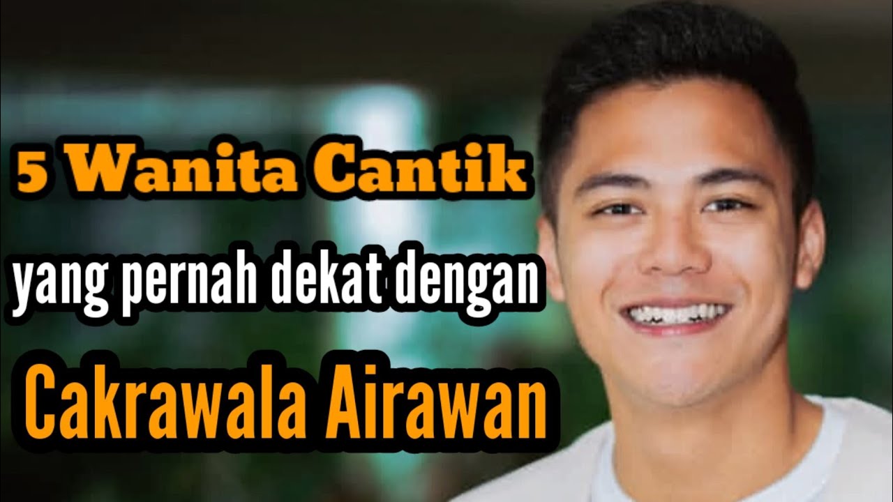 5 WANITA CANTIK YANG PERNAH DEKAT DENGAN CAKRAWALA AIRAWAN 
