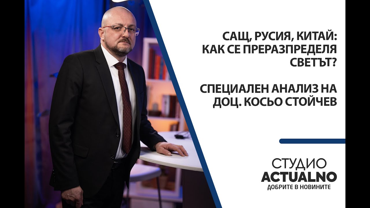 САЩ, Русия, Китай: Как се преразпределя светът? Специален анализ на доц. Косьо Стойчев