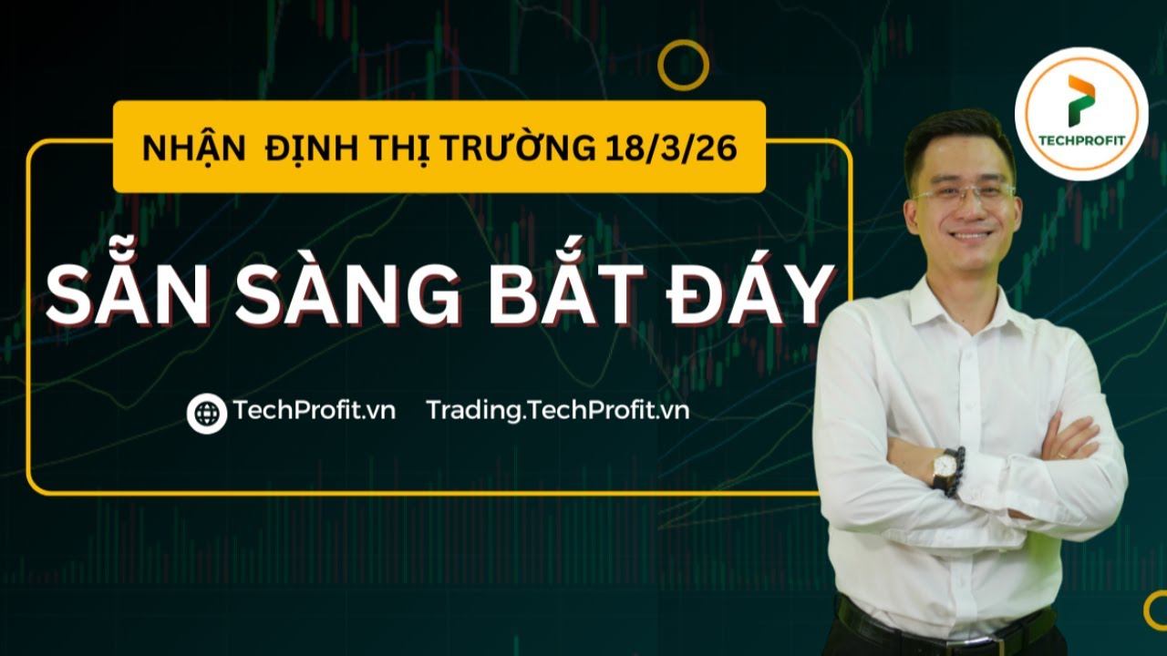 Nhận định thị trường 18/3/2026: SẴN SÀNG BẮT ĐÁY!!