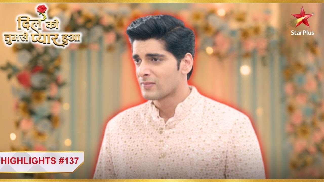 गुस्से में पागल हुआ Chirag! | Ep.137 | Highlights | Dil Ko Tumse Pyaar Hua | Mon-Sun | 7PM