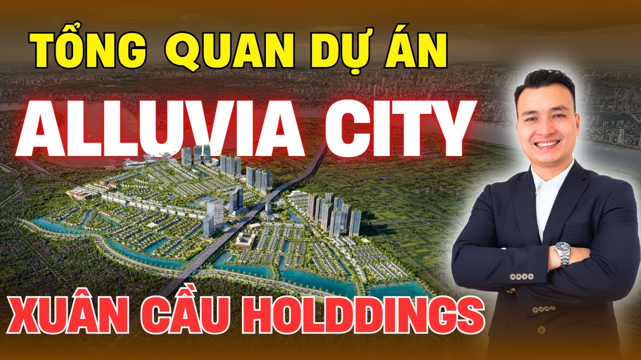 Tổng quan dự án ALLUVIA CITY của chủ đầu tư Xuân Cầu Holdings | NHÀ TỐT
