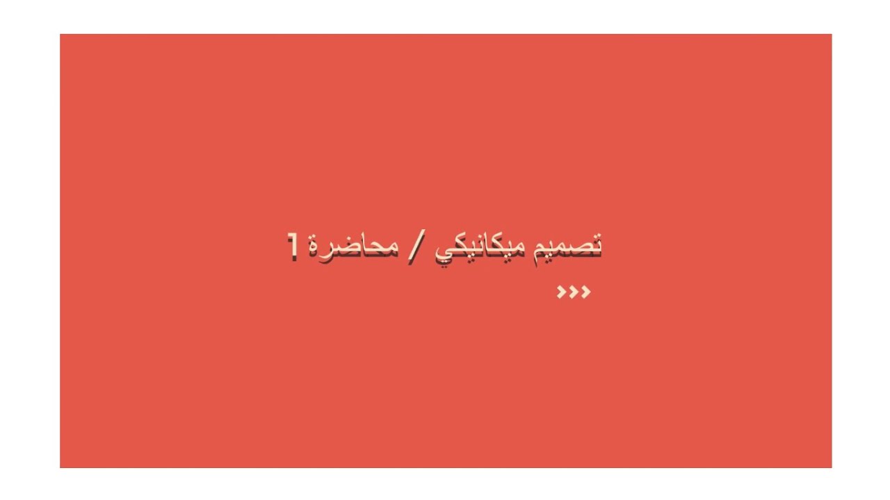 تصميم ميكانيكي محاضرة 1 (مقدمة الى التصميم الميكانيكي)