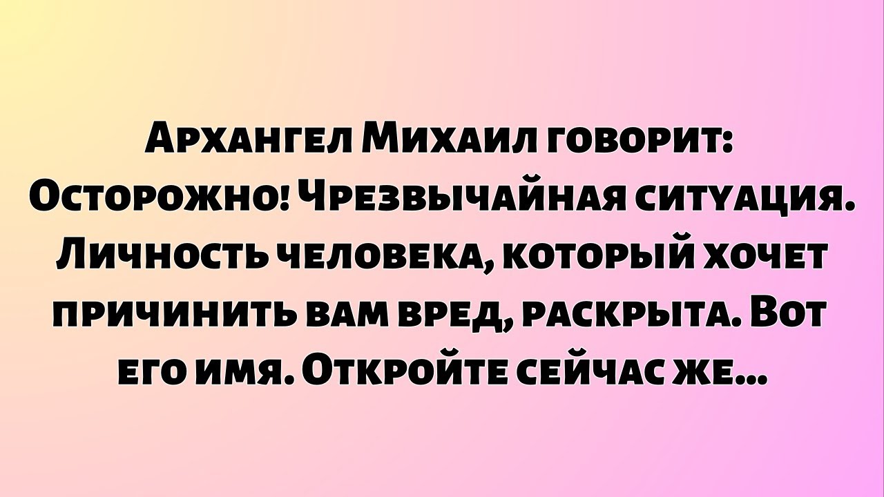 Архангел Михаил говорит: Осторожно! Чрезвычайная ситуация. Личность человека, который хочет...