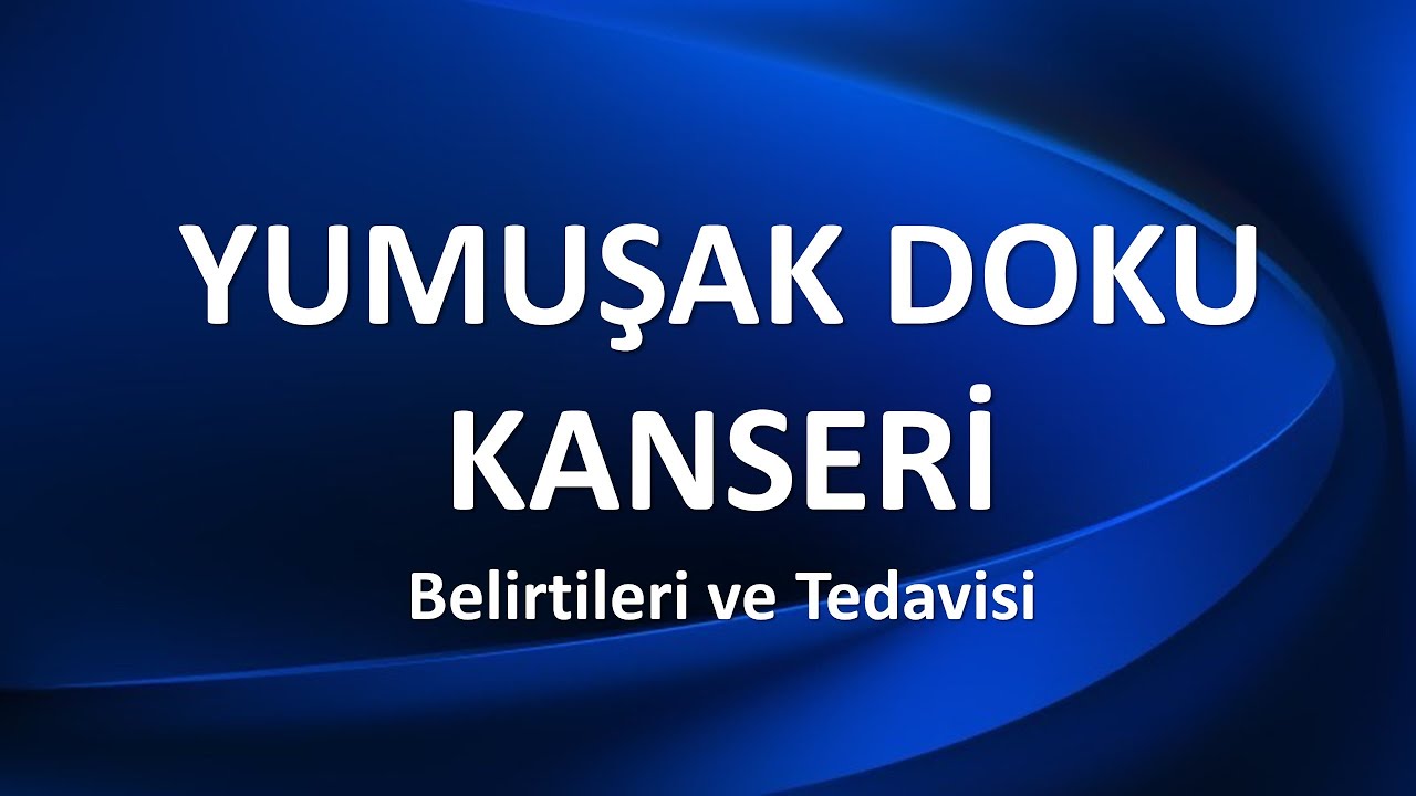 YUMUŞAK DOKU KANSERİ Belirtileri ve Tedavisi