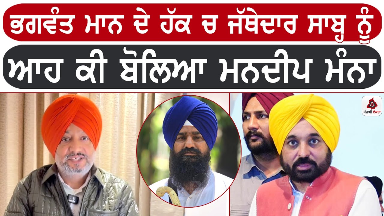 ਭਗਵੰਤ ਮਾਨ ਦੇ ਹੱਕ ਚ ਜੱਥੇਦਾਰ ਸਾਬ੍ਹ ਨੂੰ ਆਹ ਕੀ ਬੋਲਿਆ ਮਨਦੀਪ ਮੰਨਾ