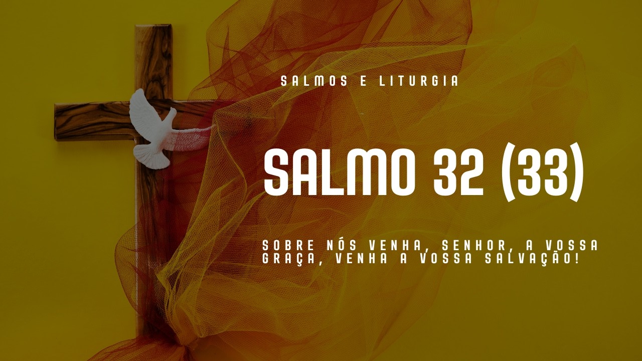 SALMO 32 (33) - SOBRE NÓS VENHA, SENHOR, A VOSSA GRAÇA, VENHA A VOSSA SALVAÇÃO!