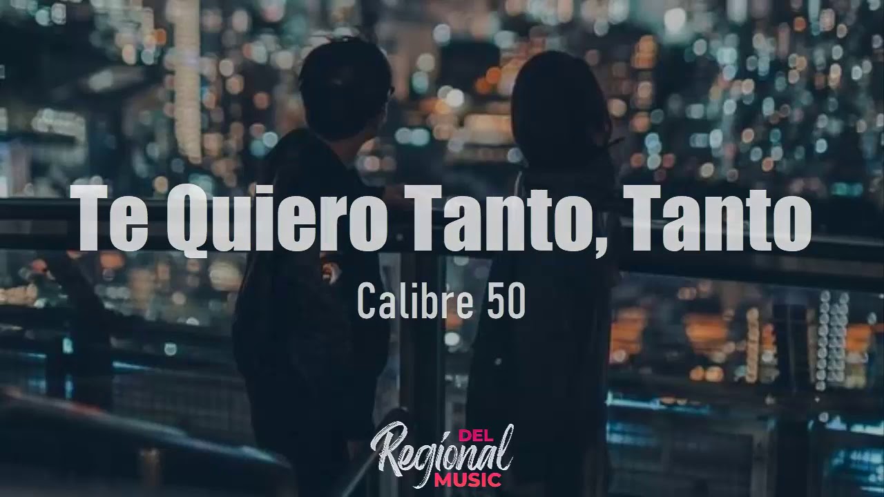 Te Quiero Tanto, Tanto - Calibre 50 (LETRA)
