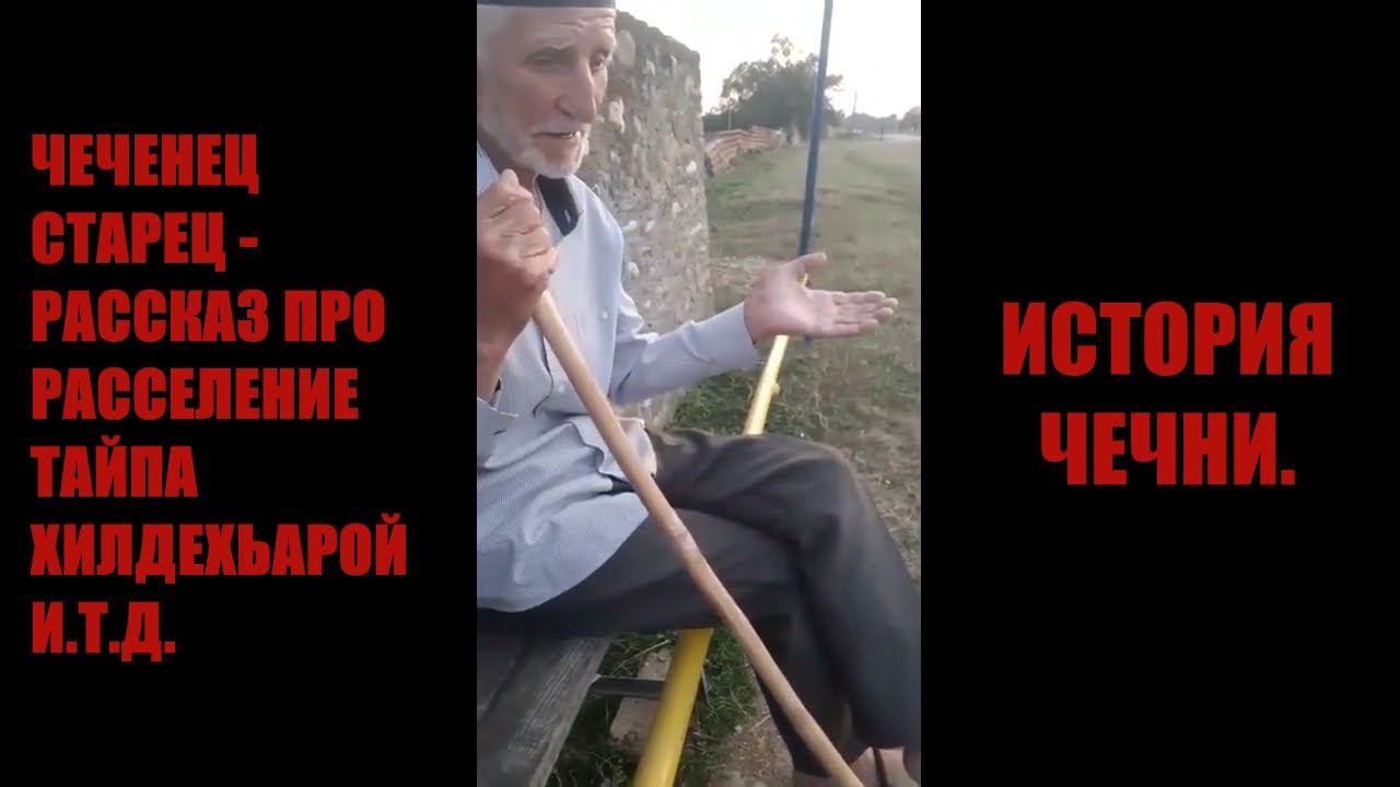 ЧЕЧЕНЕЦ СТАРЕЦ - РАССКАЗ ПРО РАССЕЛЕНИЕ ТАЙПА ХИЛДЕХЬАРОЙ И.Т.Д.