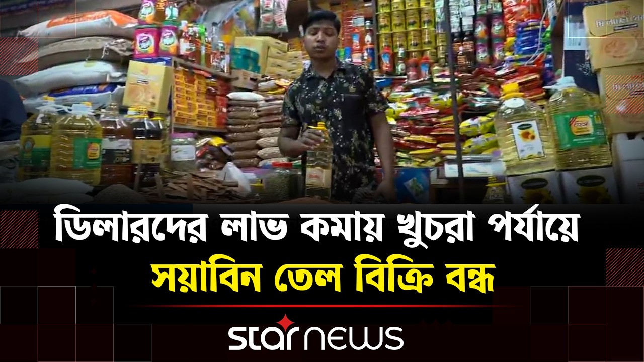 অজুহাতে অস্থির ভোজ্যতেলের বাজার, কমেছে বোতলজাত সয়াবিনের সরবরাহ | Star News