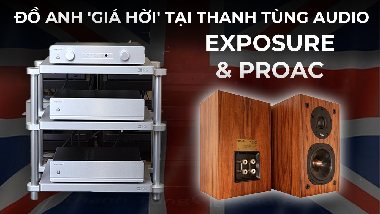 Trò chuyện về nét dẹp và giá trị của đồ 'Made In England' - Exposure và Proac tại Thanh Tùng Audio