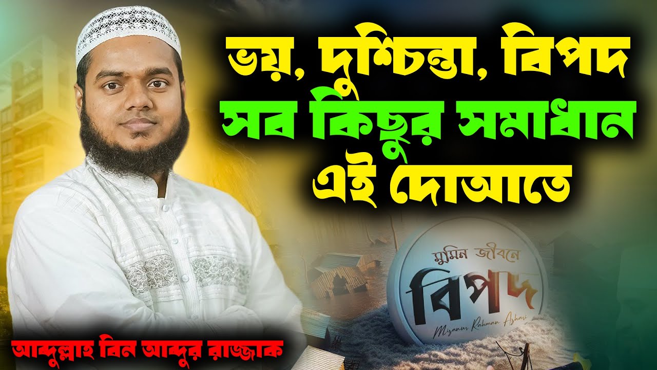ভয়, দুশ্চিন্তা, বিপদ—সব কিছুর সমাধান এই দোআতে! শায়খ আব্দুল্লাহ বিন আব্দুর রাযযাক । abdullah vai