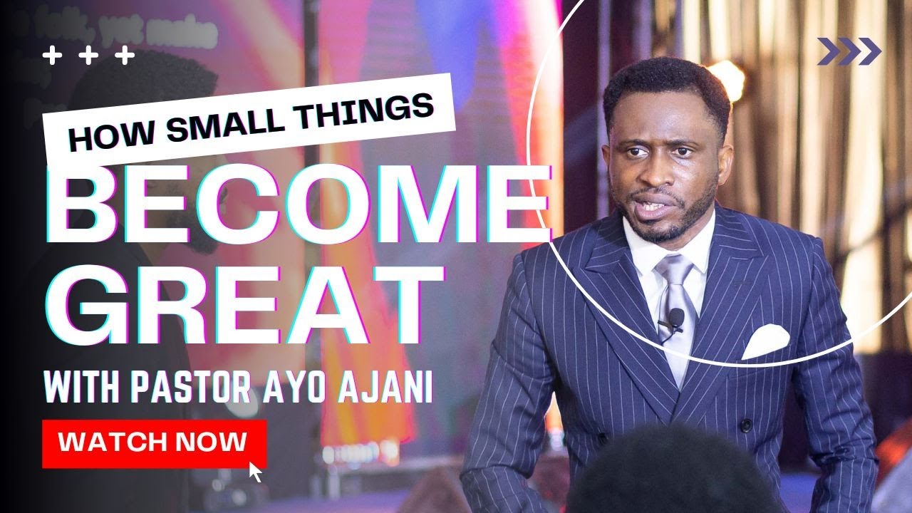 How small things become great - Pastor Ayo Ajani