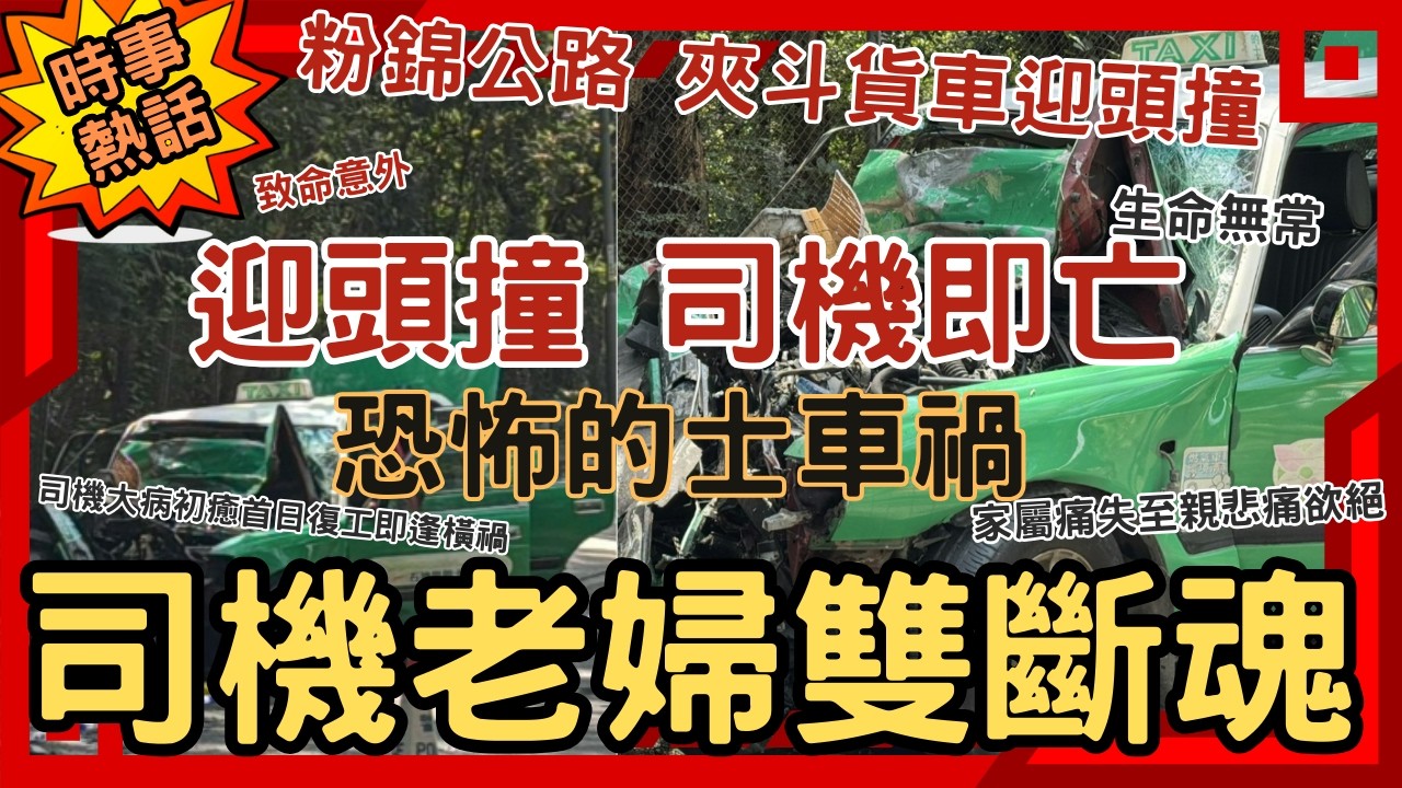 【粉錦慘劇】貨車迎頭撞，的士司機斷魂！粉錦公路發生夾斗貨車與新界的士迎頭猛烈相撞，的士司機及八十四歲老婦雙雙不治│司機大病初癒首日復工即逢橫禍，家屬痛失至親悲痛欲絕，慘劇真相到底究竟是如何發生？