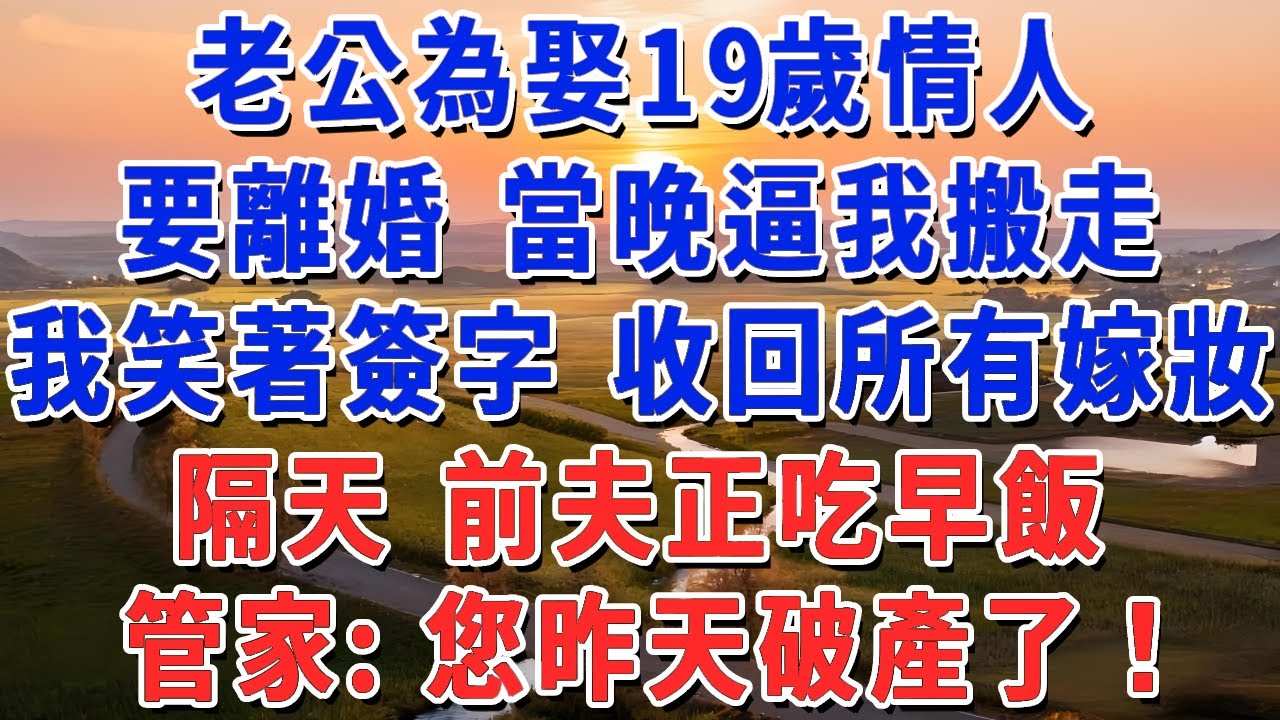 老公為娶19歲情人，要離婚 當晚逼我搬走，我笑著簽字 收回所有嫁妝，隔天 前夫正吃早飯，管家：您昨天破產了！#妮妮故事會 #情感故事 #老年生活