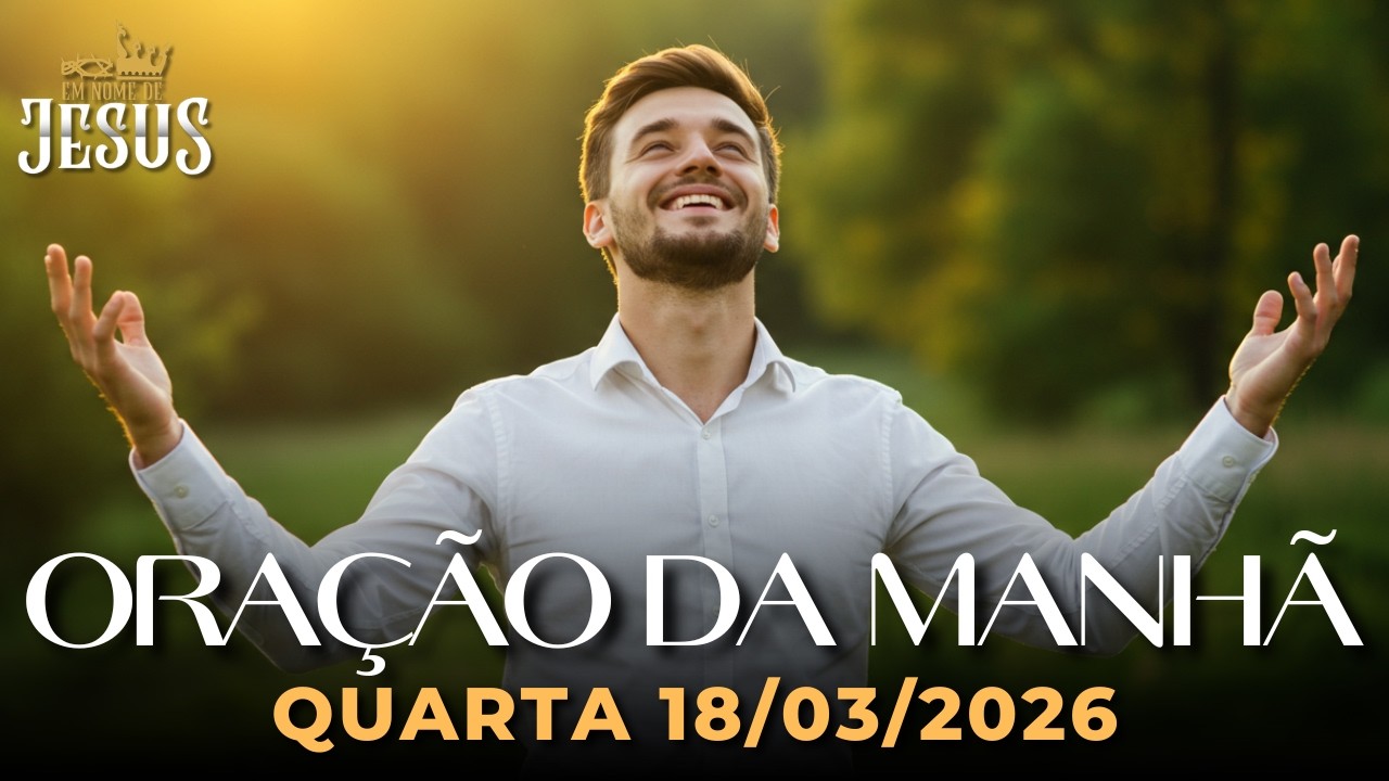ORAÇÃO DA MANHÃ DE HOJE 18/03 – RECEBA FORÇA DE DEUS PARA NÃO DESISTIR E VIVER UM NOVO TEMPO