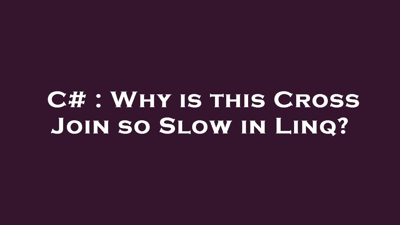 C# : Why is this Cross Join so Slow in Linq?
