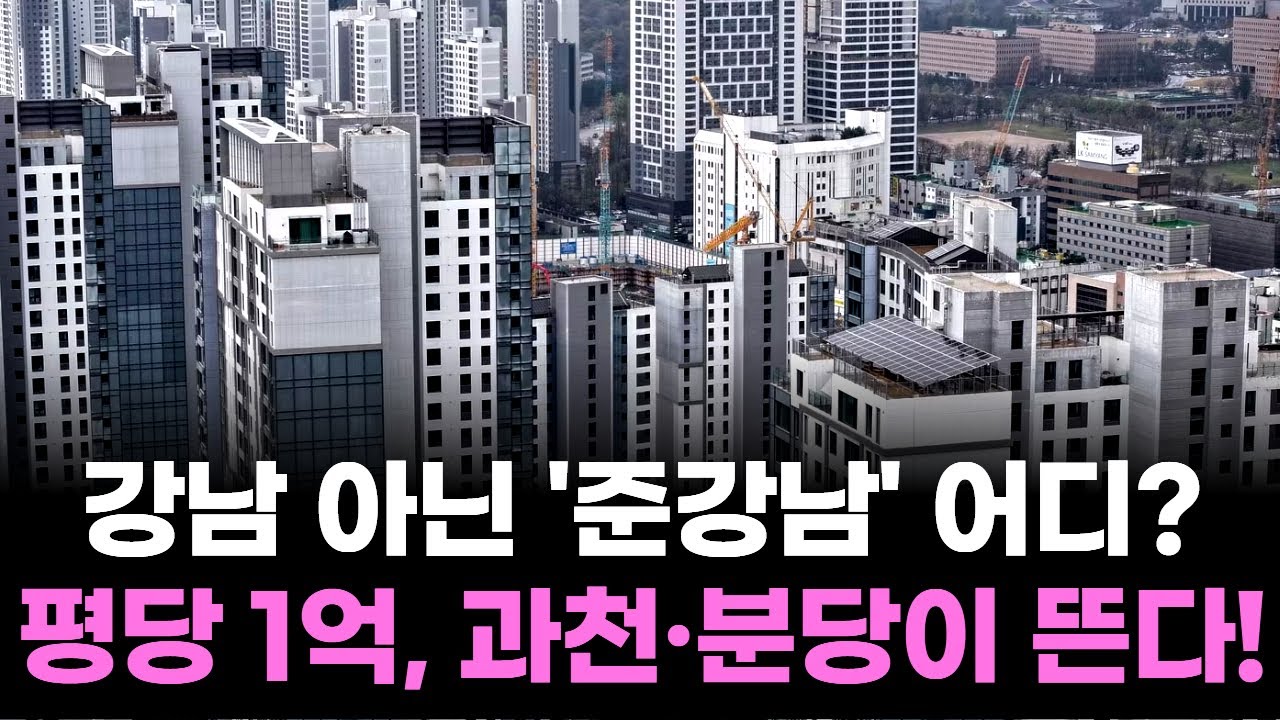 평당 1억, 강남 아닌 ‘준강남’ 어디? 과천·분당이 뜬다!