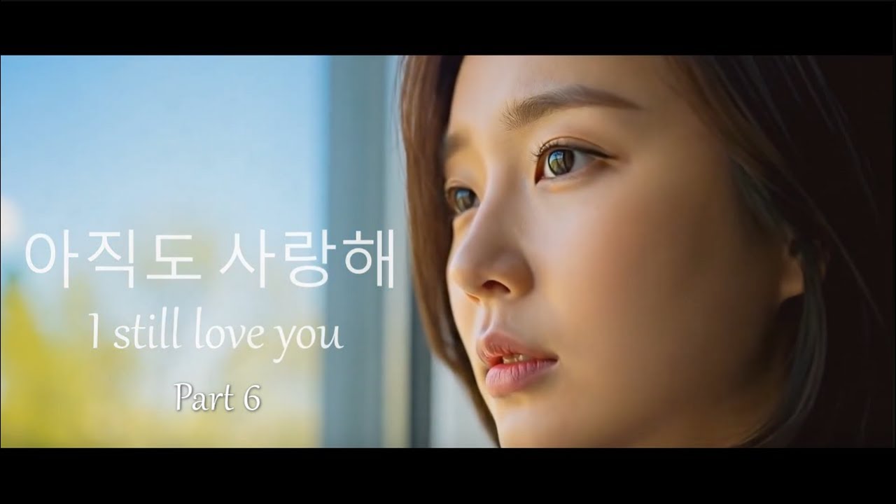 아직도 사랑해 (ajikdo saranghae) - I Still Love You  (part 6)