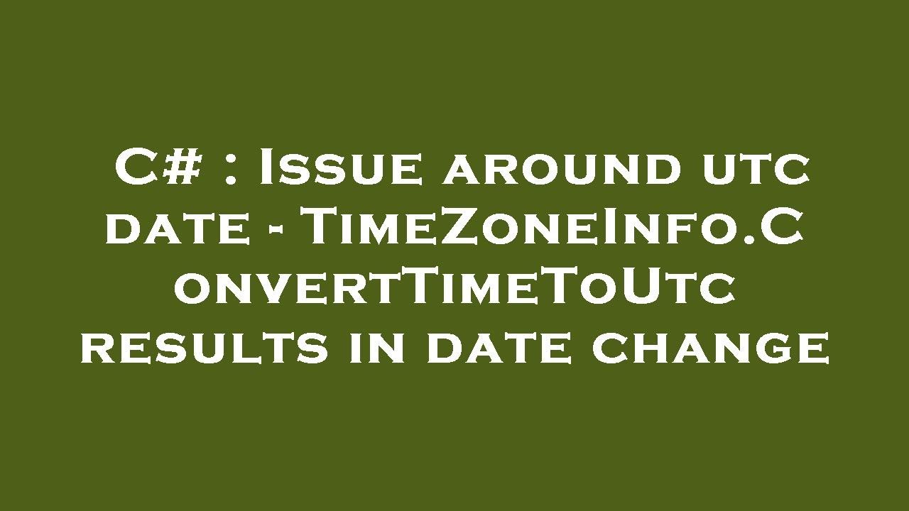 C# : Issue around utc date - TimeZoneInfo.ConvertTimeToUtc results in date change