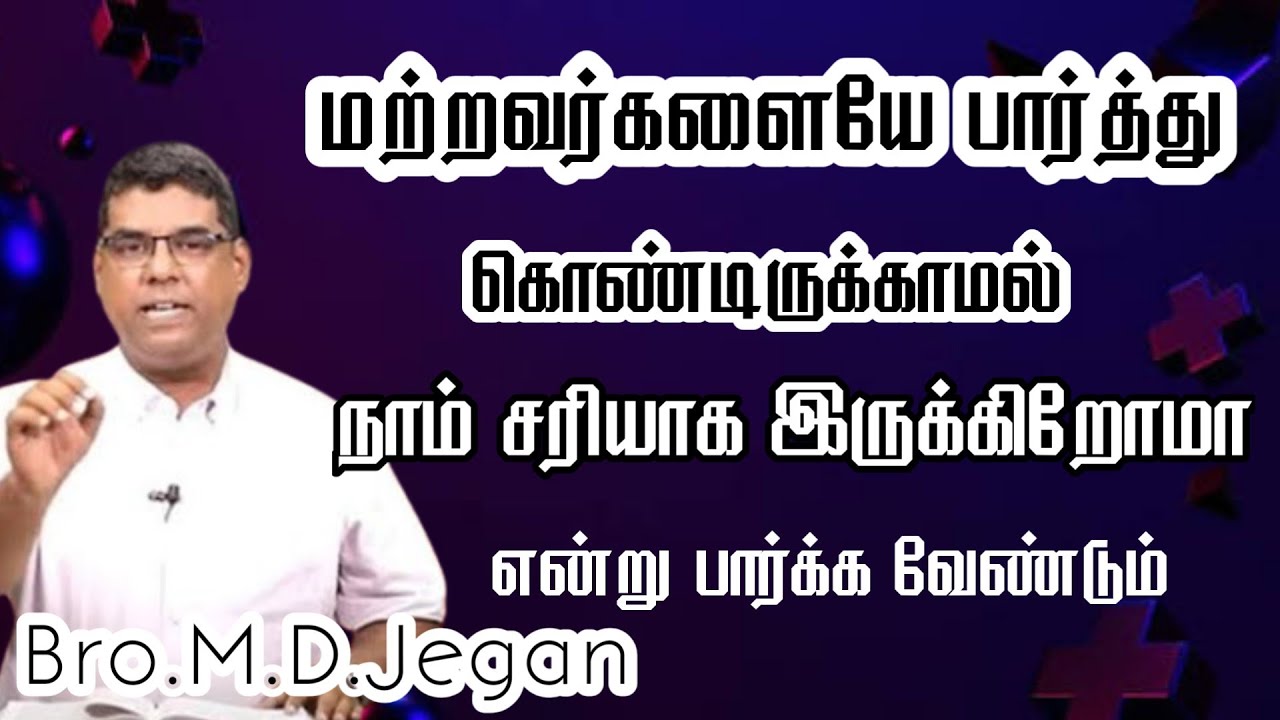மற்றவர்களையே பார்த்து கொண்டிருக்காமல் நாம் சரியாக இருக்கிறோமா என்று பார்க்க வேண்டும் | Bro.M.D.Jegan