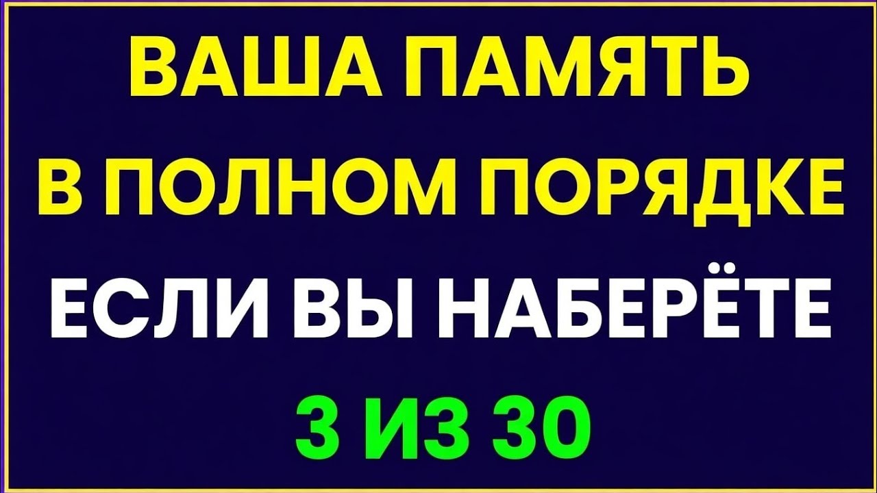 ВАША ПАМЯТЬ В ПОЛНОМ ПОРЯДКЕ, ЕСЛИ ВЫ СМОЖЕТЕ НАБРАТЬ 3 ИЗ 30 В ЭТОЙ ВИКТОРИНЕ! 🧠