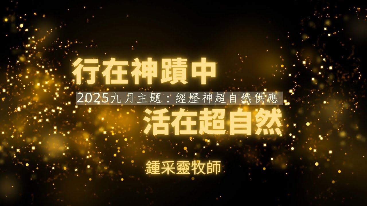 【行在神蹟中 活在超自然】2025/9/23 經歷神超自然供應 /鍾采靈牧師主講