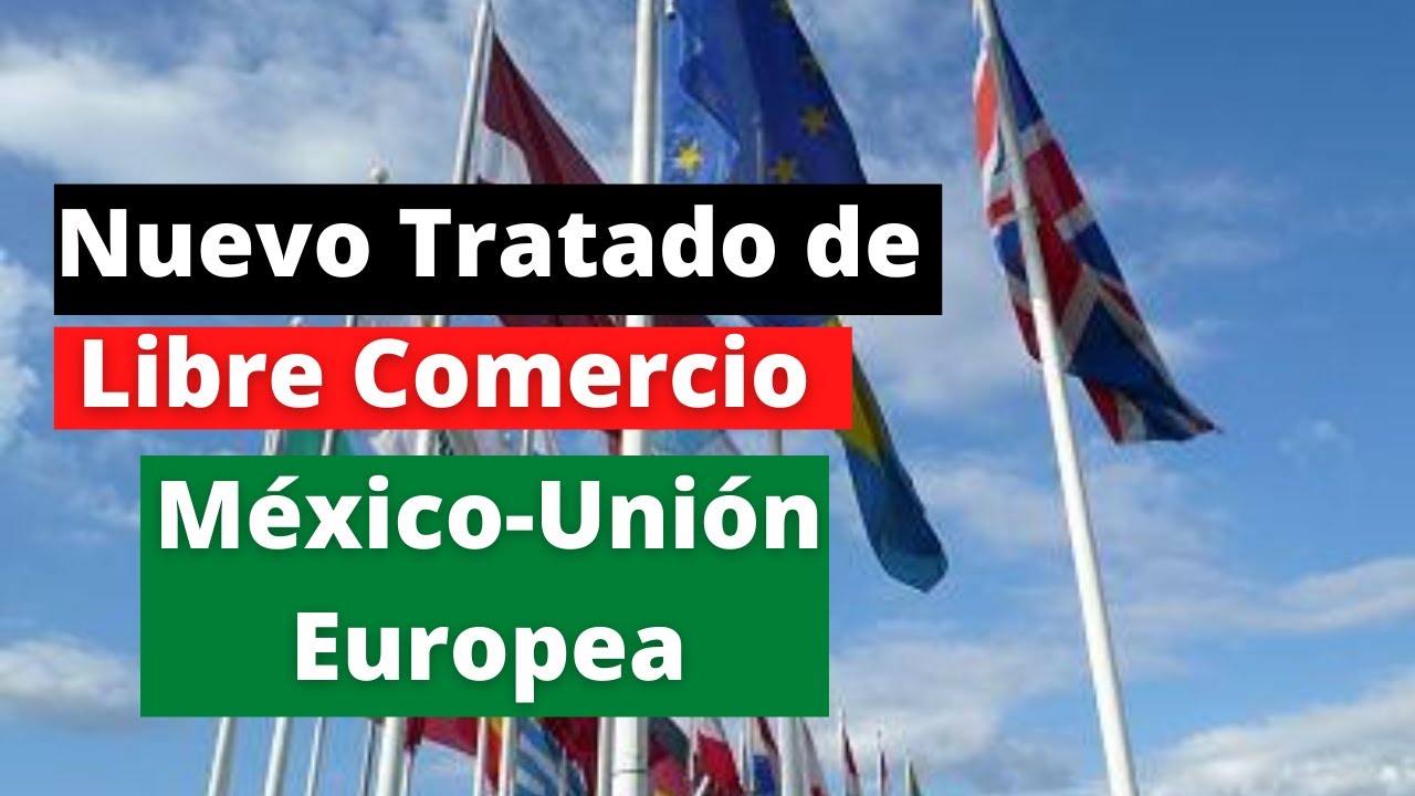 Nuevo Tratado de Libre Comercio México–Unión Europea | Lo que debes saber hoy