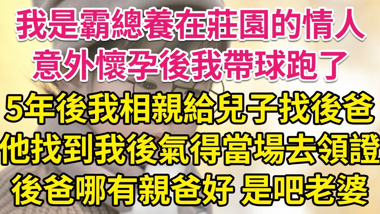 我是霸總養在莊園的情人，意外懷孕後我帶球跑了。5年後我相親給兒子找後爸，他找到我後氣得發瘋，當場带我去領證。後爸哪有親爸好，是吧老婆。| 琉璃故事匯 | 書屋 | 說書人
