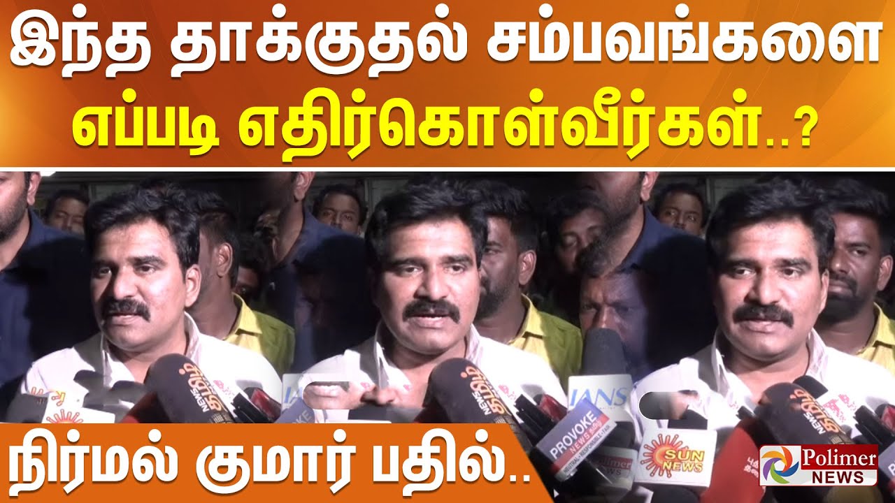 இந்த தாக்குதல் சம்பவங்களை எப்படி எதிர்கொள்வீர்கள்..? - நிர்மல் குமார் பதில்..
