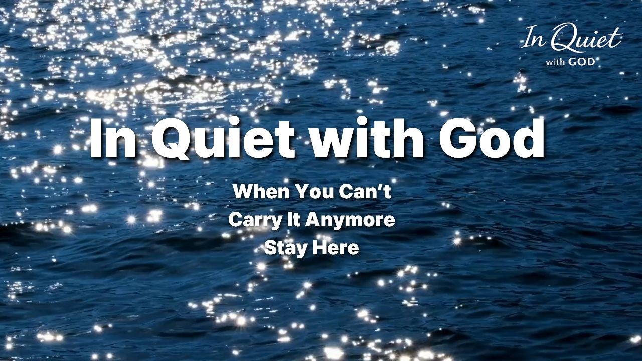 When You Can’t Carry It Anymore, Stay Here | In Quiet with God