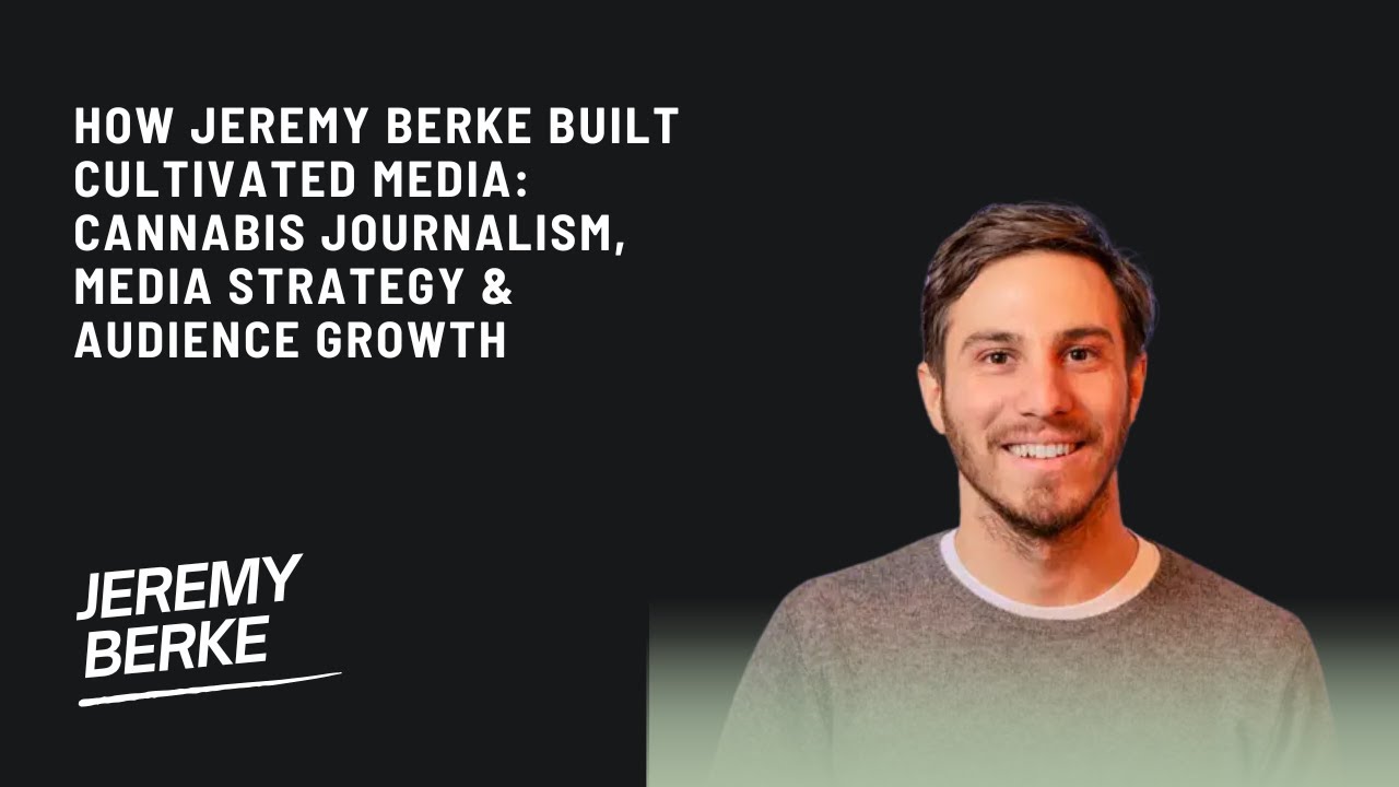 How Jeremy Berke Built Cultivated Media: Cannabis Journalism, Media Strategy & Audience Growth