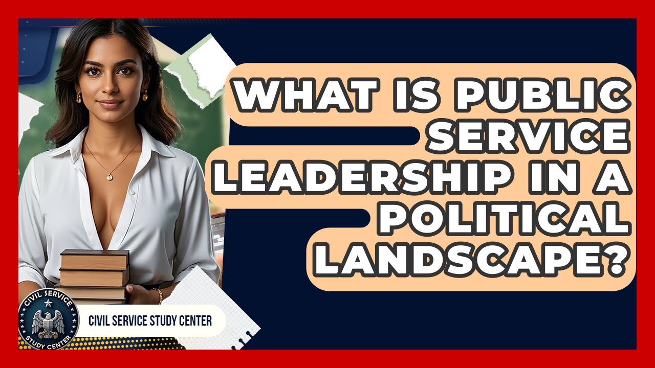 What Is Public Service Leadership In A Political Landscape? - Civil Service Study Center