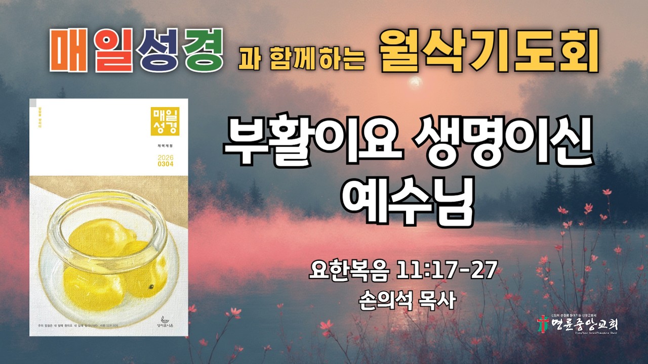 2026. 03. 07. 매일성경 월삭새벽기도회_부활이요 생명이신 예수님_요한복음 11장 17-27절[LIVE]