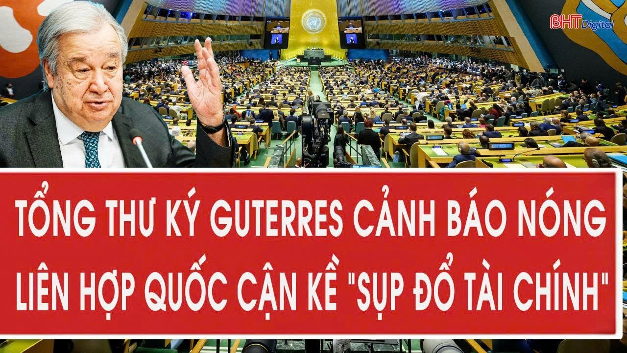 Tổng thư ký Guterres cảnh báo nóng Liên Hợp Quốc cận kề “sụp đổ tài chính”