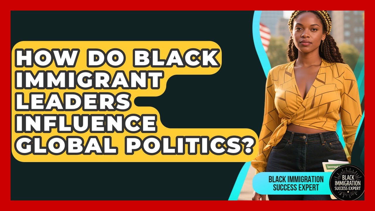 How Do Black Immigrant Leaders Influence Global Politics? - Black Immigration Success Expert
