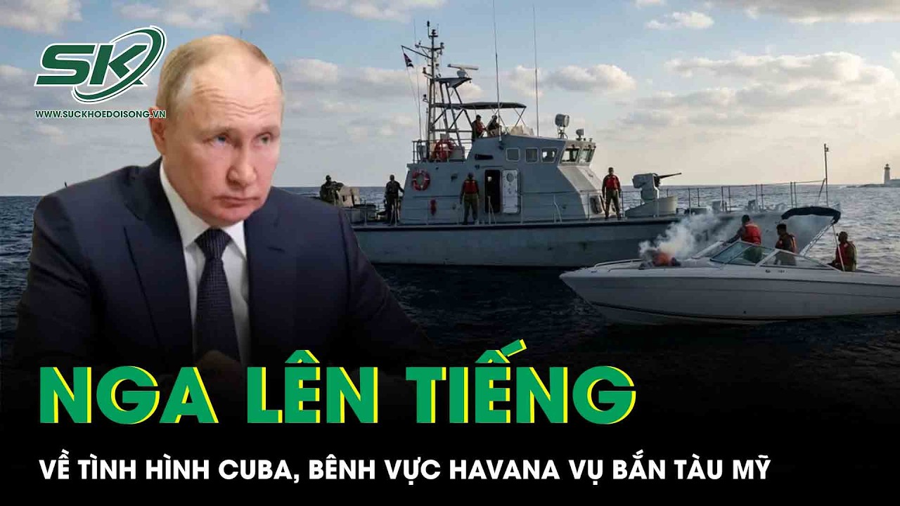 Nga cảnh báo nóng về tình hình Cuba, công khai bênh vực Havana vụ nổ súng vào tàu Mỹ