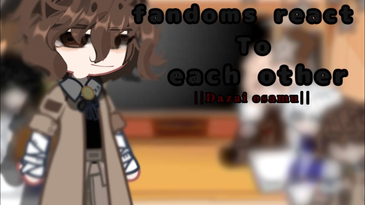 fandoms react to each other || Dazai osamu ||