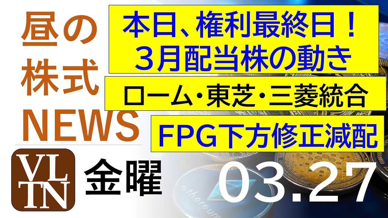 本日、権利最終日！３月配当株の動き。ローム・東芝・三菱、パワー半導体統合協議。ＦＰＧ、下方修正・減配。2026年３月２７日（金）～明日上がる株最新の日本株情報。高配当株の株価やデイトレ情報～
