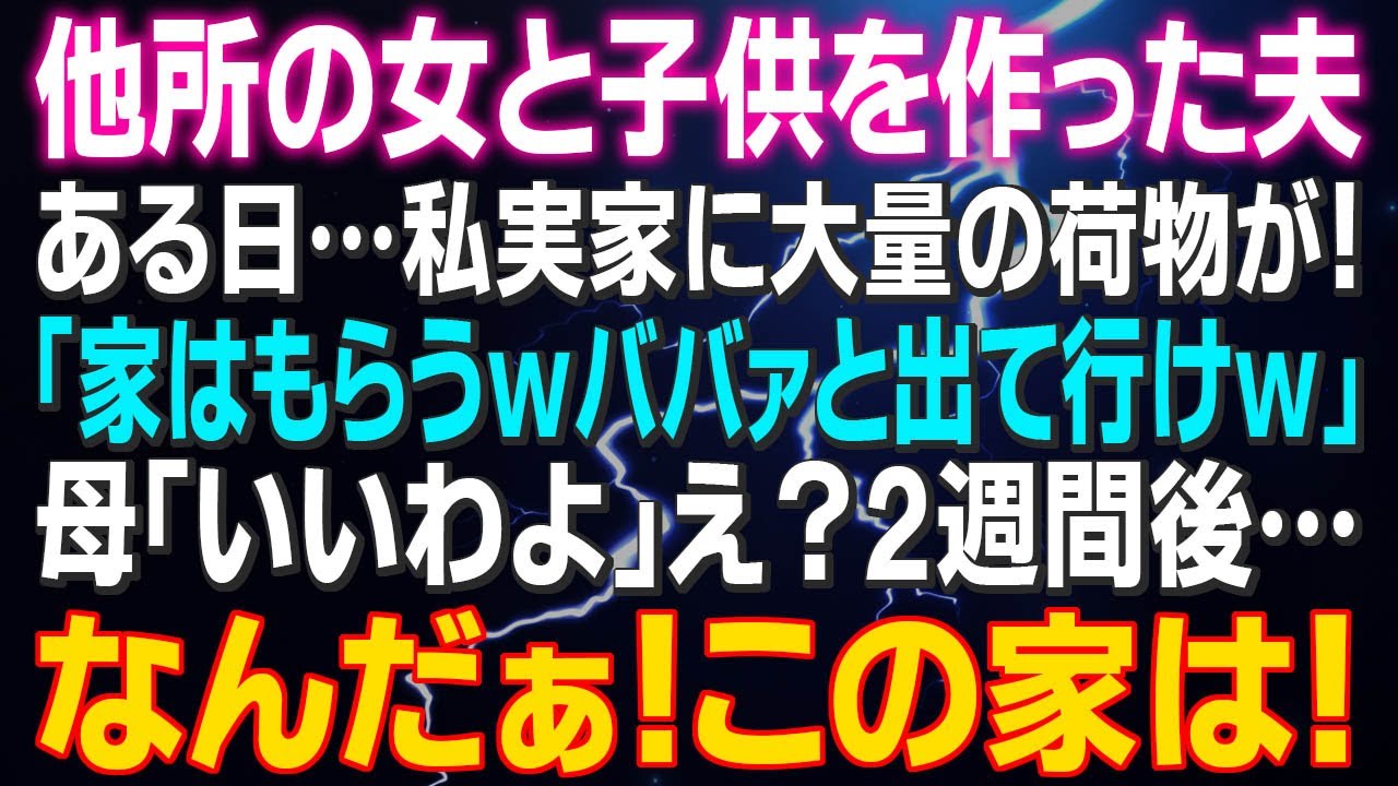 【スカッとする話】他所の女と子供を作った夫 ある日私実家に大量の荷物が！夫「家はもらうｗババァと出て行けｗ」母「いいわよ」え？2週間後…なんだぁ！この家は！