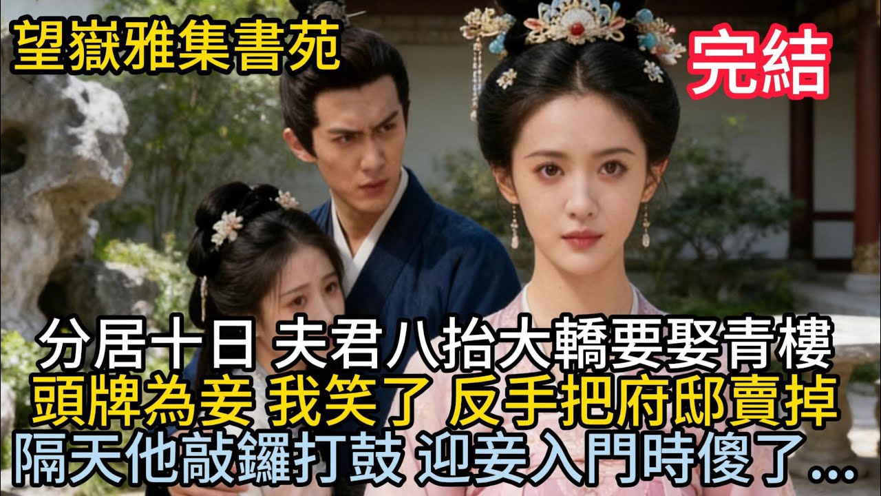 【古言】分居十日，夫君八抬大轎要娶青樓頭牌為妾；我笑了， 反手把府邸賣掉。隔天他敲鑼打鼓 迎妾入門時傻了...#古言 #完結 #大女主 #渣男 #綠茶 #小三 #古風小說