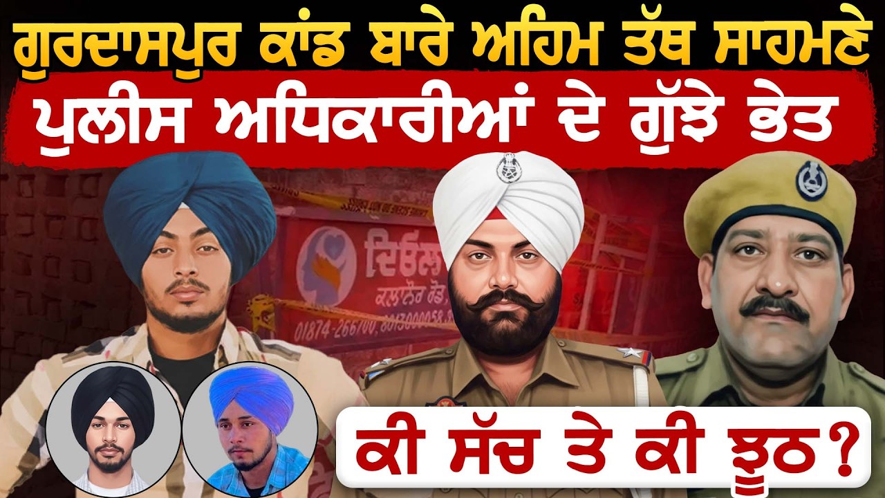 Gurdaspur ਕਾਂਡ ਬਾਰੇ ਅਹਿਮ ਤੱਥ ਸਾਹਮਣੇ, Police ਅਧਿਕਾਰੀਆਂ ਦੇ ਗੁੱਝੇ ਭੇਤ, ਕੀ ਸੱਚ ਤੇ ਕੀ ਝੂਠ?