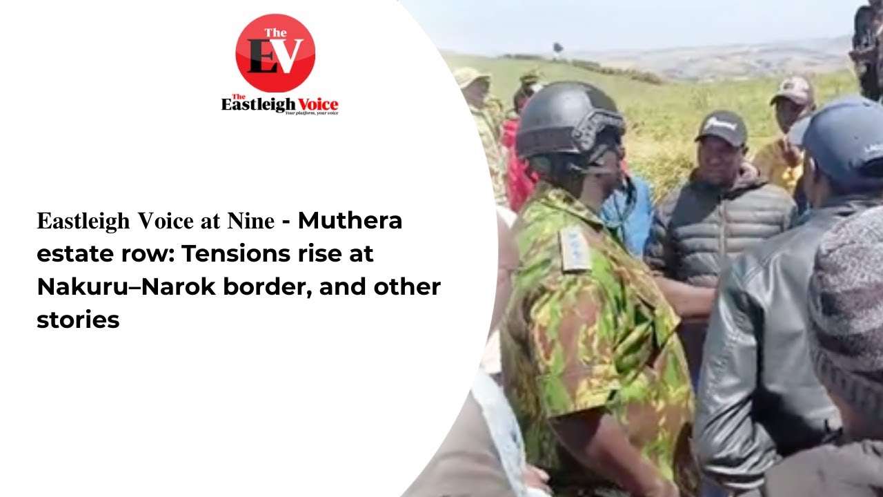 𝐄𝐚𝐬𝐭𝐥𝐞𝐢𝐠𝐡 𝐕𝐨𝐢𝐜𝐞 𝐚𝐭 𝐍𝐢𝐧𝐞 - Muthera estate row: Tensions rise at Nakuru–Narok border