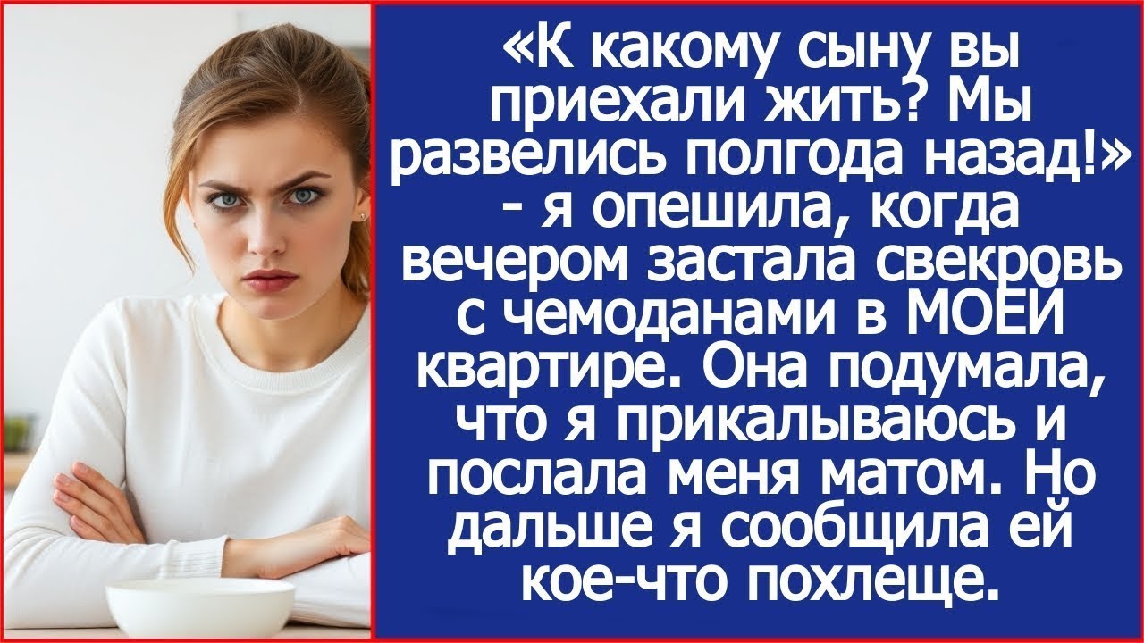 «К какому сыну вы приехали жить¿ Мы развелись полгода назад!» ответила я свекрови.