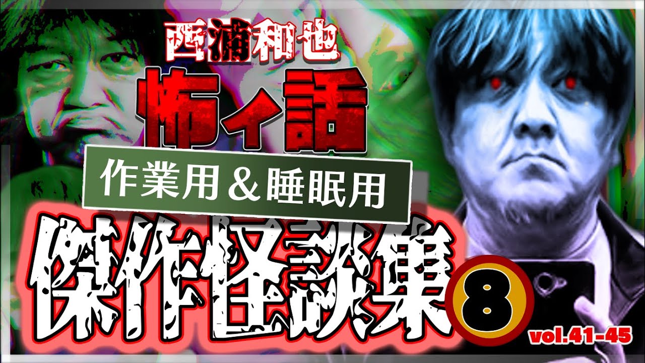 作業用＆睡眠用　傑作怪談集８　／『西浦和也の怖イ話』