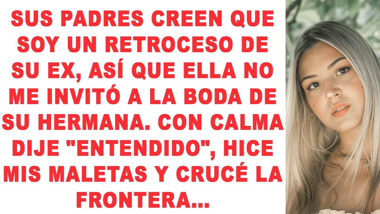 Sus padres creen que soy inferior a su EX, así que ella no me invitó a la... de su hermana...
