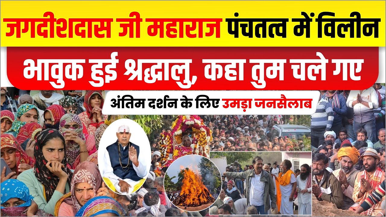 जगदीशदास जी महाराज पंचतत्व में विलीन। भावुक हुए श्रद्धालु। उमड़ा जनसैलाब।
