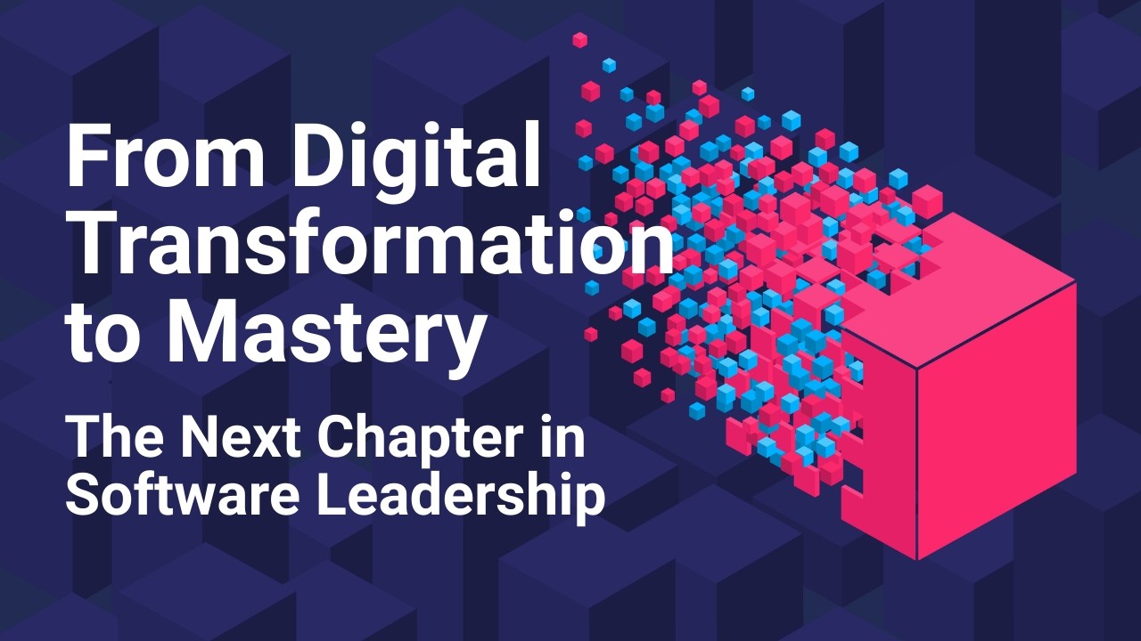 From Digital Transformation to Mastery: The Next Chapter in Software Leadership