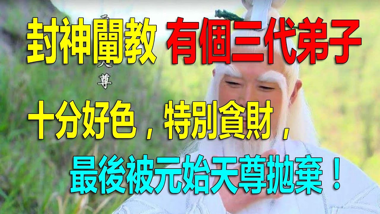 闡教有個三代弟子，十分好色，特別貪財，最後被元始天尊拋棄！