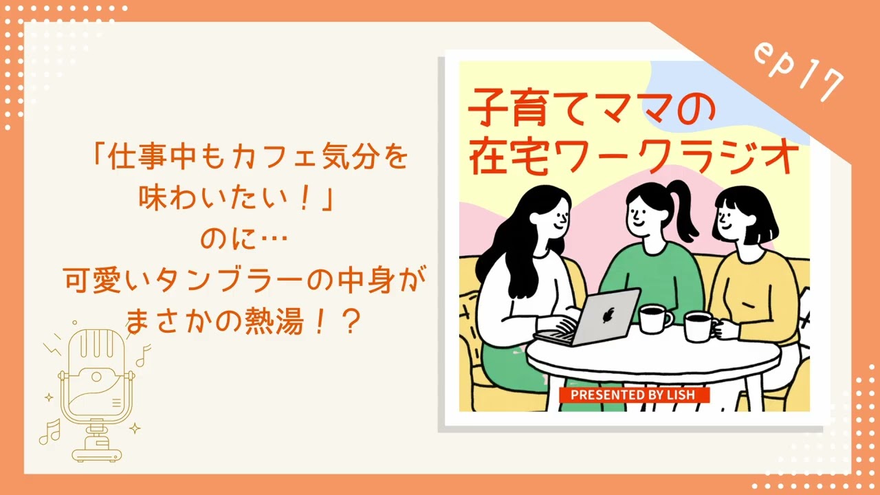 ep17｜「仕事中もカフェ気分を味わいたい！」のに…可愛いタンブラーの中身がまさかの熱湯！？【子育てママの在宅ワークラジオ】